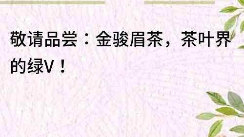 敬請品嘗：金駿眉茶，茶葉界的綠V！