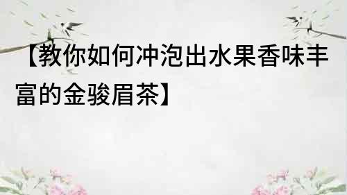 【教你如何沖泡出水果香味豐富的金駿眉茶】