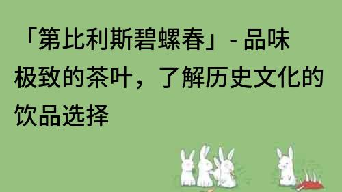 「第比利斯碧螺春」- 品味極致的茶葉，了解歷史文化的飲品選擇
