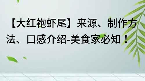 【大紅袍蝦尾】來(lái)源、制作方法、口感介紹-美食家必知！