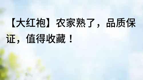 【大紅袍】農(nóng)家熟了，品質(zhì)保證，值得收藏！