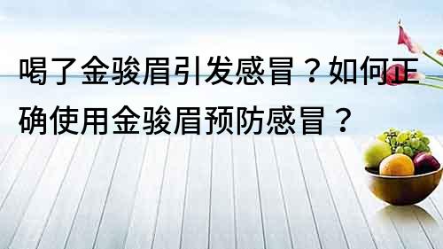 喝了金駿眉引發感冒？如何正確使用金駿眉預防感冒？