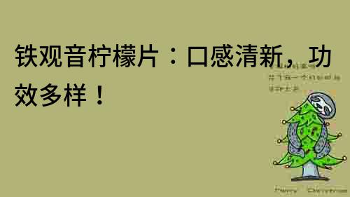 鐵觀音檸檬片：口感清新，功效多樣！