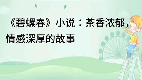《碧螺春》小說：茶香濃郁，情感深厚的故事