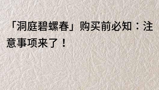 「洞庭碧螺春」購買前必知：注意事項(xiàng)來了！