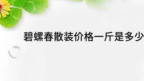 碧螺春散裝價格一斤是多少？