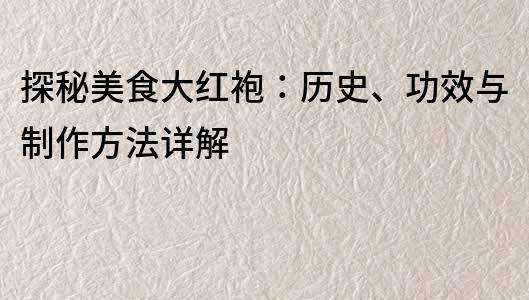 探秘美食大紅袍：歷史、功效與制作方法詳解