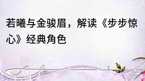 若曦與金駿眉，解讀《步步驚心》經(jīng)典角色