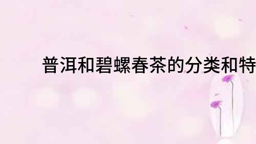 普洱和碧螺春茶的分類和特點(diǎn)