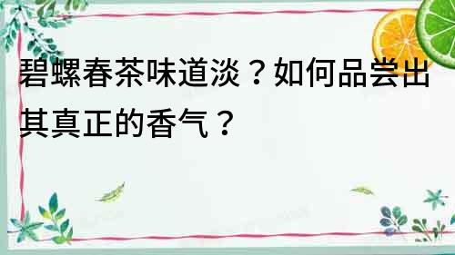 碧螺春茶味道淡？如何品嘗出其真正的香氣？