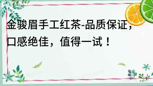 金駿眉手工紅茶-品質保證，口感絕佳，值得一試！