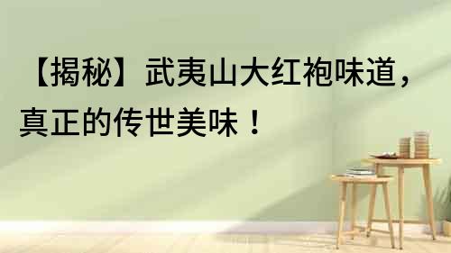 【揭秘】武夷山大紅袍味道，真正的傳世美味！