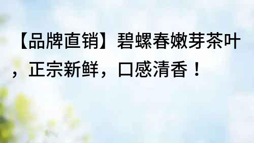 【品牌直銷】碧螺春嫩芽茶葉，正宗新鮮，口感清香！