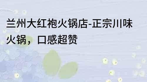蘭州大紅袍火鍋店-正宗川味火鍋，口感超贊