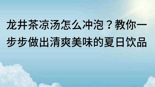 龍井茶涼湯怎么沖泡？教你一步步做出清爽美味的夏日飲品