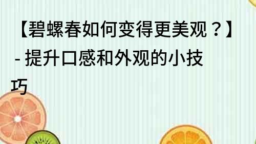 【碧螺春如何變得更美觀？】 - 提升口感和外觀的小技巧