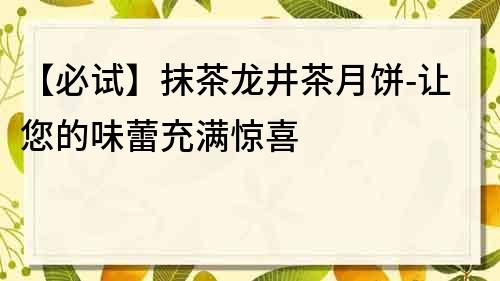 【必試】抹茶龍井茶月餅-讓您的味蕾充滿驚喜