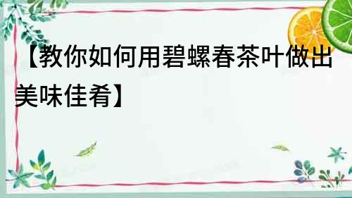 【教你如何用碧螺春茶葉做出美味佳肴】