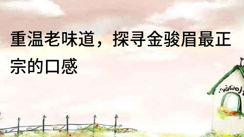 重溫老味道，探尋金駿眉最正宗的口感