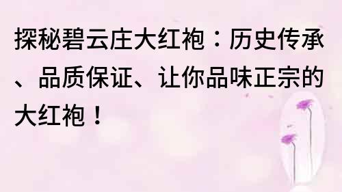 探秘碧云莊大紅袍：歷史傳承、品質保證、讓你品味正宗的大紅袍！