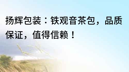 揚輝包裝：鐵觀音茶包，品質保證，值得信賴！