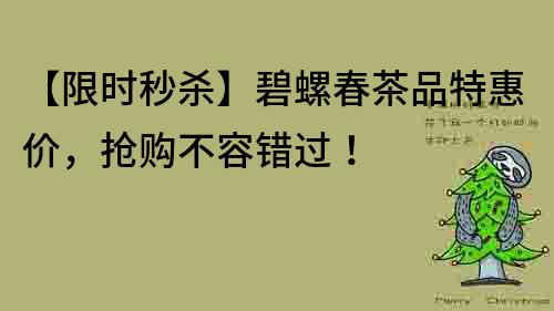 【限時秒殺】碧螺春茶品特惠價,搶購不容錯過!