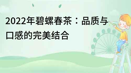 2022年碧螺春茶：品質與口感的完美結合