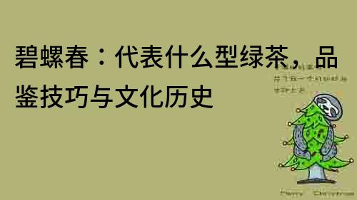 碧螺春：代表什么型綠茶，品鑒技巧與文化歷史