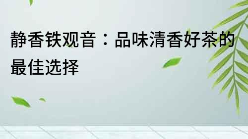 靜香鐵觀音：品味清香好茶的最佳選擇