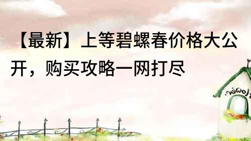 【最新】上等碧螺春價格大公開，購買攻略一網打盡