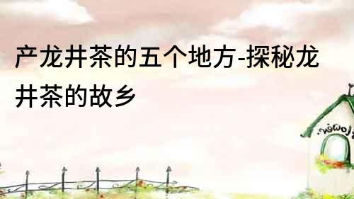 產龍井茶的五個地方-探秘龍井茶的故鄉
