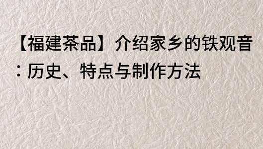 【福建茶品】介紹家鄉的鐵觀音：歷史、特點與制作方法
