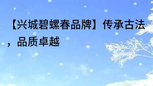 【興城碧螺春品牌】傳承古法，品質卓越