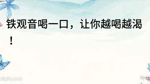 鐵觀音喝一口，讓你越喝越渴！