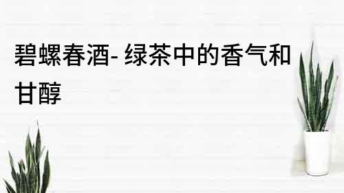 碧螺春酒- 綠茶中的香氣和甘醇
