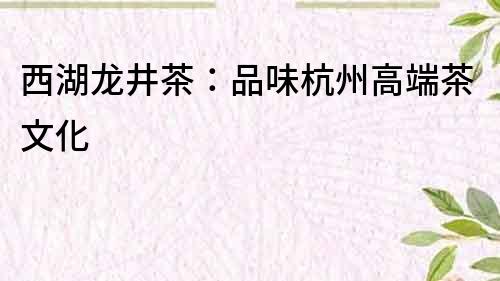 西湖龍井茶：品味杭州高端茶文化