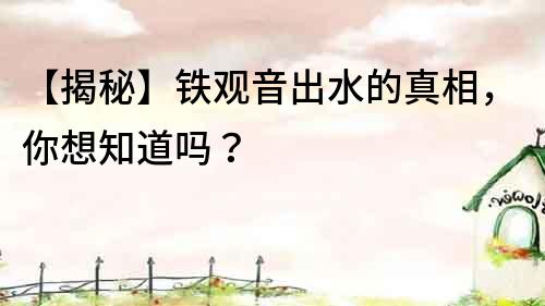 【揭秘】鐵觀音出水的真相，你想知道嗎？