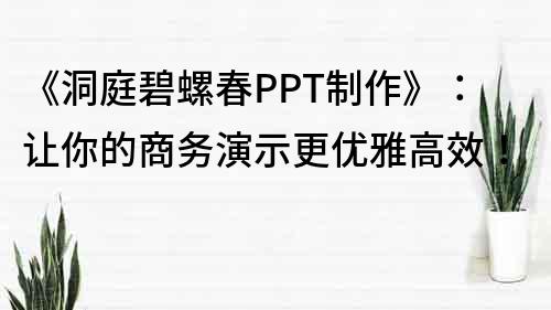 《洞庭碧螺春PPT制作》：讓你的商務演示更優雅高效！