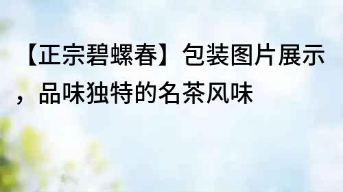 【正宗碧螺春】包裝圖片展示，品味獨特的名茶風(fēng)味