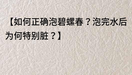 【如何正確泡碧螺春？泡完水后為何特別臟？】