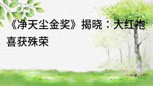 《凈天塵金獎》揭曉：大紅袍喜獲殊榮