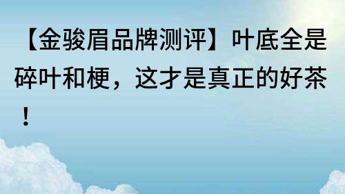 【金駿眉品牌測評】葉底全是碎葉和梗，這才是真正的好茶！
