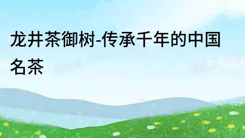 龍井茶御樹-傳承千年的中國名茶