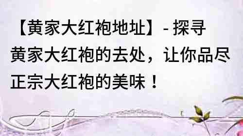 【黃家大紅袍地址】- 探尋黃家大紅袍的去處，讓你品盡正宗大紅袍的美味！