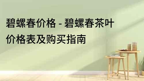 碧螺春價格 - 碧螺春茶葉價格表及購買指南