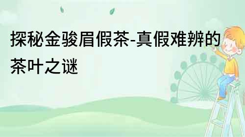 探秘金駿眉假茶-真假難辨的茶葉之謎