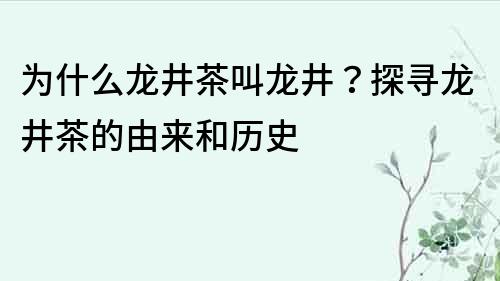 為什么龍井茶叫龍井？探尋龍井茶的由來和歷史
