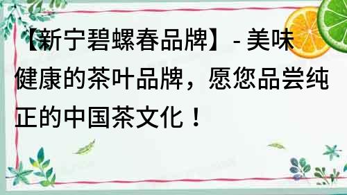 【新寧碧螺春品牌】- 美味健康的茶葉品牌，愿您品嘗純正的中國茶文化！