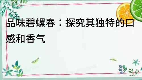 品味碧螺春：探究其獨特的口感和香氣