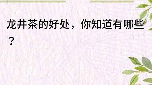 龍井茶的好處，你知道有哪些？